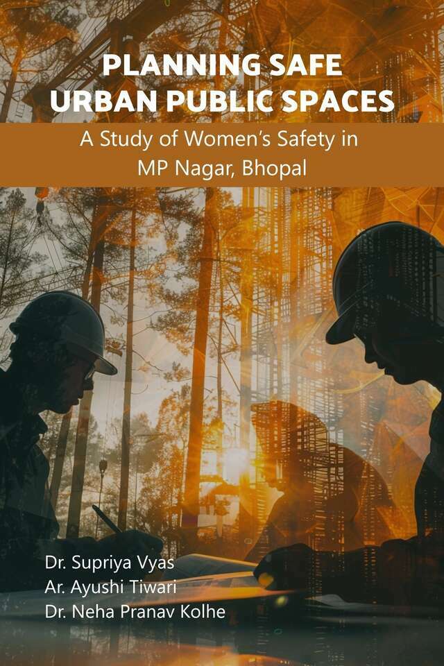Planning Safe Urban Public Spaces: A Study of Women’s Safety in MP Nagar, Bhopal