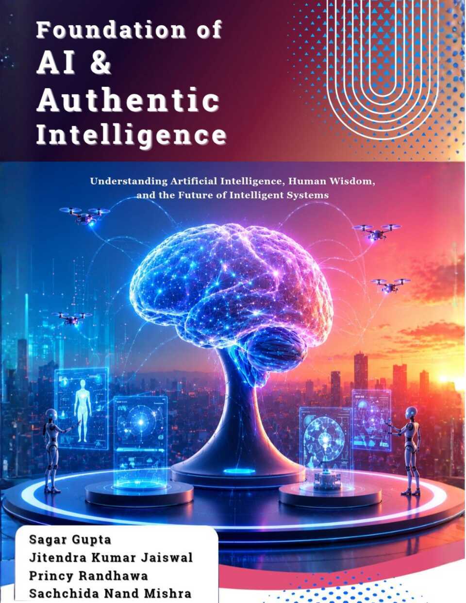 Foundations of AI & Authentic Intelligence: Understanding Artificial Intelligence, Human Wisdom, and the Future of Intelligent Systems