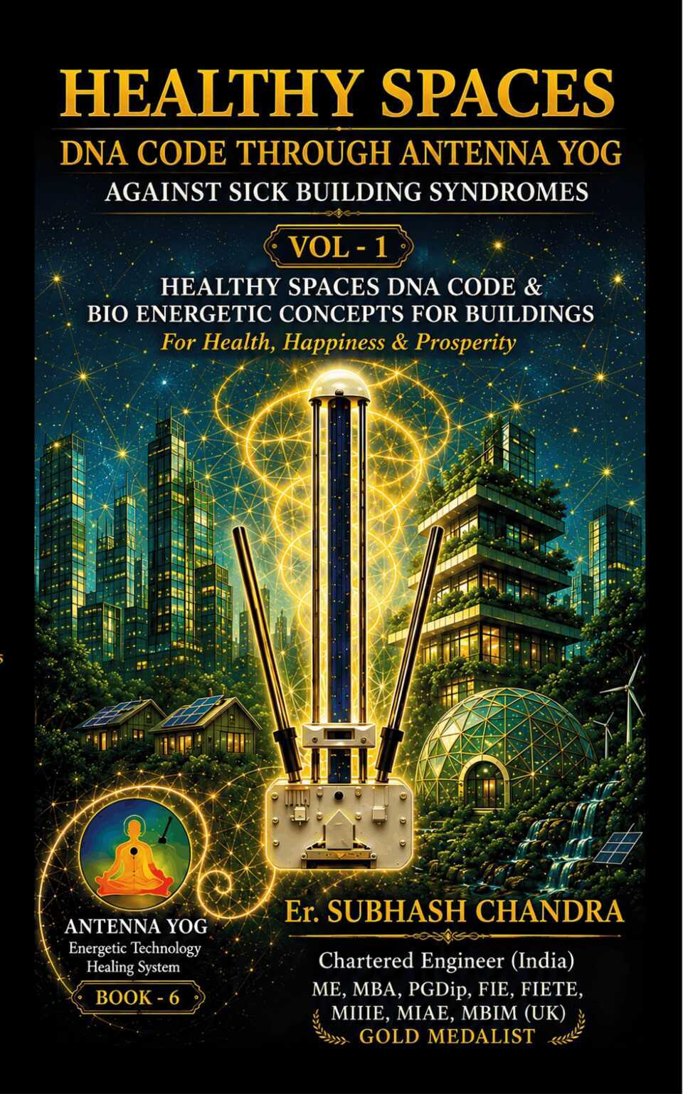 Healthy Spaces DNA Code Through Antenna Yog Against Sick Building Syndromes: Healthy Spaces DNA Code & Bio Energetic Concepts for Buildings for Health, Happiness & Prosperity(VOL-1)