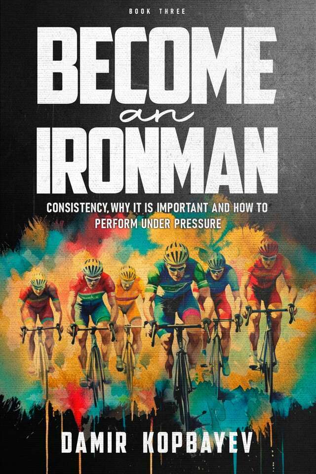 Become An Ironman: Consistency, Why It Is Important and How to Perform Under Pressure