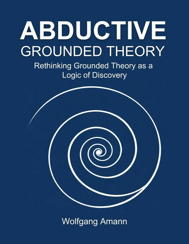 ABDUCTIVE GROUNDED THEORY – Rethinking Grounded Theory as a Logic of Discovery